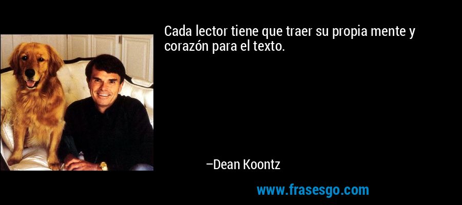 Cada lector tiene que traer su propia mente y corazón para el texto. – Dean Koontz