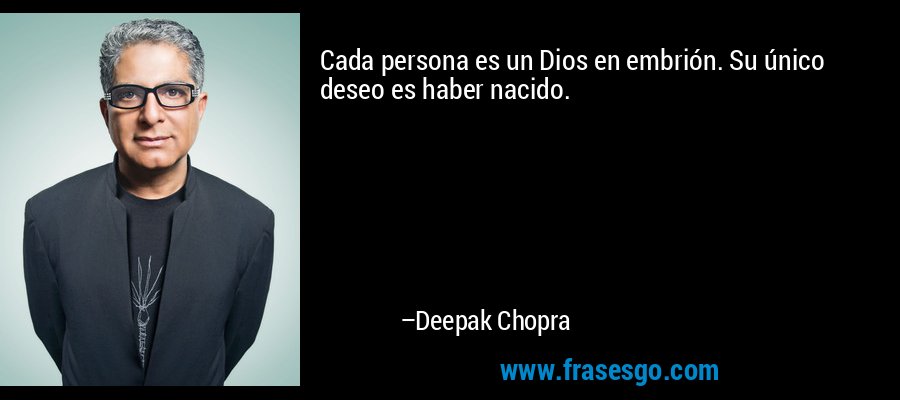 Cada persona es un Dios en embrión. Su único deseo es haber nacido. – Deepak Chopra