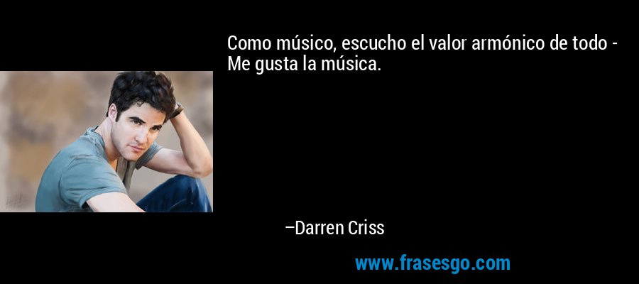Como músico, escucho el valor armónico de todo - Me gusta la música. – Darren Criss
