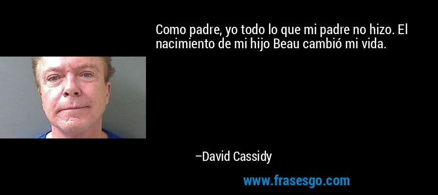 Como padre, yo todo lo que mi padre no hizo. El nacimiento de mi hijo Beau cambió mi vida. – David Cassidy