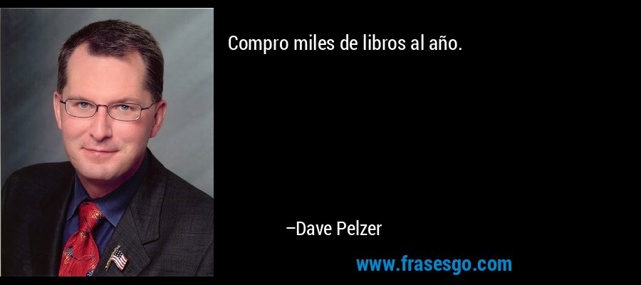 Compro miles de libros al año. – Dave Pelzer