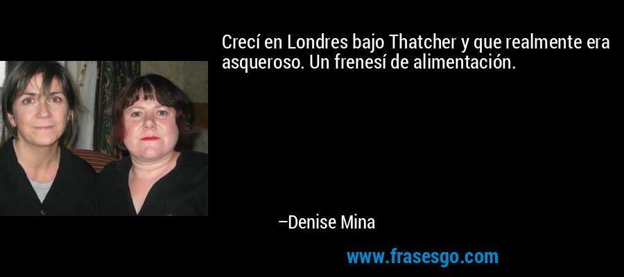 Crecí en Londres bajo Thatcher y que realmente era asqueroso. Un frenesí de alimentación. – Denise Mina