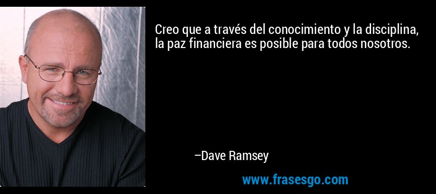 Creo que a través del conocimiento y la disciplina, la paz financiera es posible para todos nosotros. – Dave Ramsey