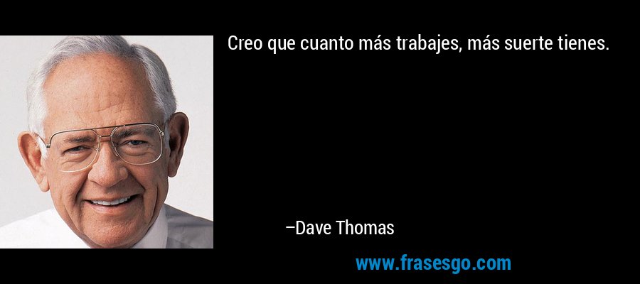 Creo que cuanto más trabajes, más suerte tienes. – Dave Thomas
