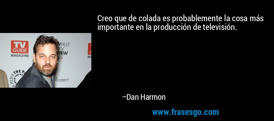 Creo que de colada es probablemente la cosa más importante en la producción de televisión. – Dan Harmon