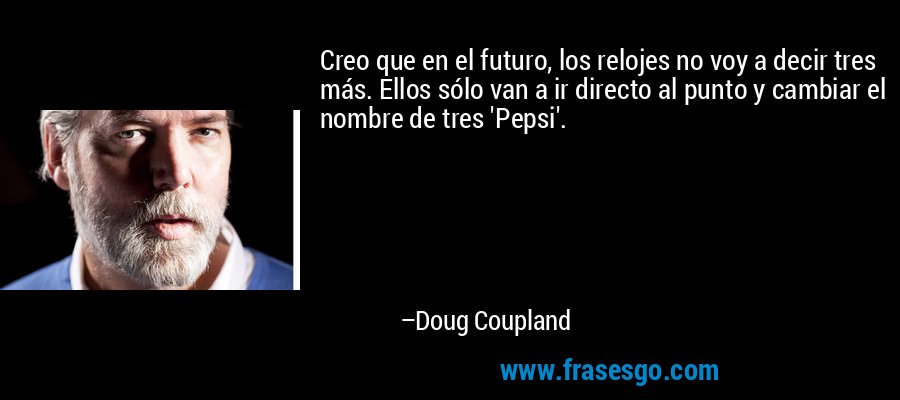 Creo que en el futuro, los relojes no voy a decir tres más. Ellos sólo van a ir directo al punto y cambiar el nombre de tres 'Pepsi'. – Doug Coupland