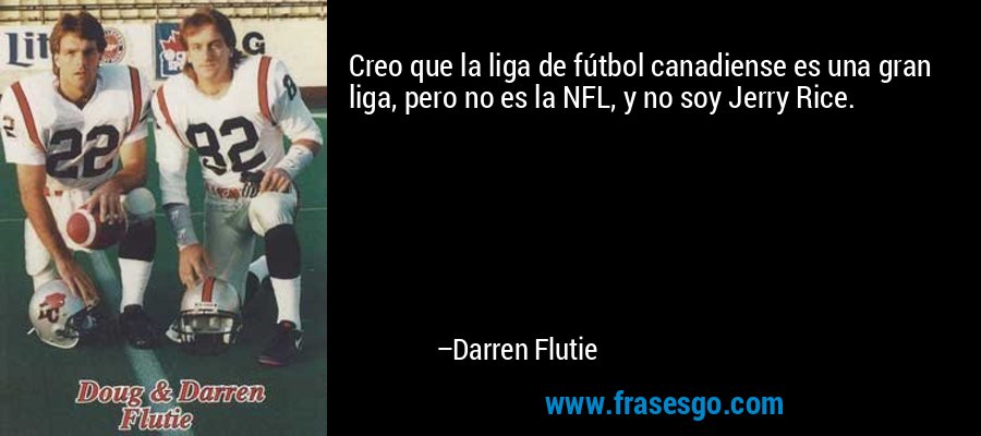 Creo que la liga de fútbol canadiense es una gran liga, pero no es la NFL, y no soy Jerry Rice. – Darren Flutie