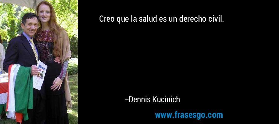 Creo que la salud es un derecho civil. – Dennis Kucinich