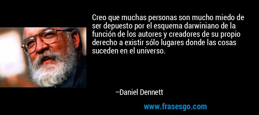 Creo que muchas personas son mucho miedo de ser depuesto por el esquema darwiniano de la función de los autores y creadores de su propio derecho a existir sólo lugares donde las cosas suceden en el universo. – Daniel Dennett