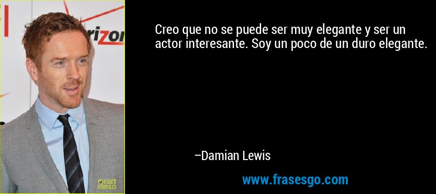 Creo que no se puede ser muy elegante y ser un actor interesante. Soy un poco de un duro elegante. – Damian Lewis