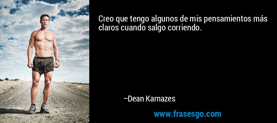 Creo que tengo algunos de mis pensamientos más claros cuando salgo corriendo. – Dean Karnazes