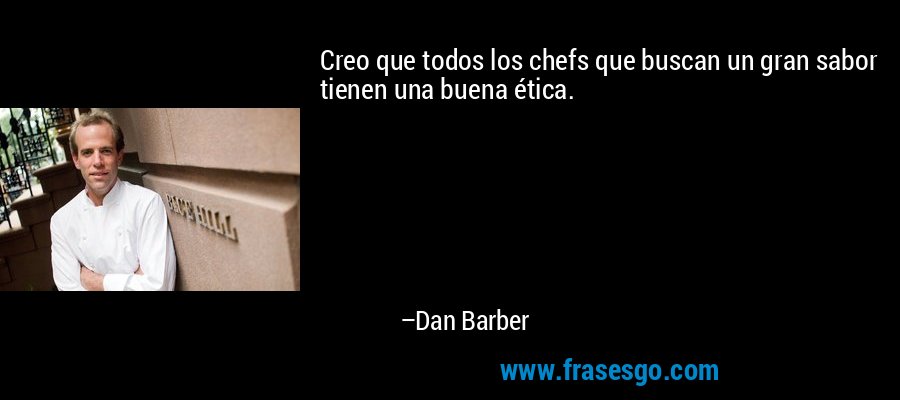Creo que todos los chefs que buscan un gran sabor tienen una buena ética. – Dan Barber