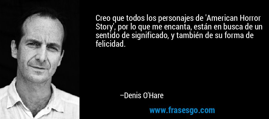 Creo que todos los personajes de 'American Horror Story', por lo que me encanta, están en busca de un sentido de significado, y también de su forma de felicidad. – Denis O'Hare