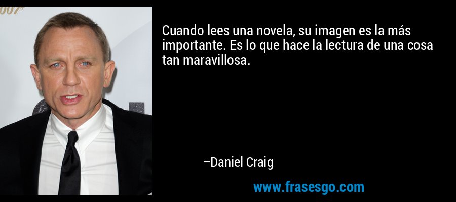 Cuando lees una novela, su imagen es la más importante. Es lo que hace la lectura de una cosa tan maravillosa. – Daniel Craig