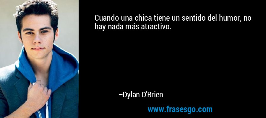 Cuando una chica tiene un sentido del humor, no hay nada más atractivo. – Dylan O'Brien