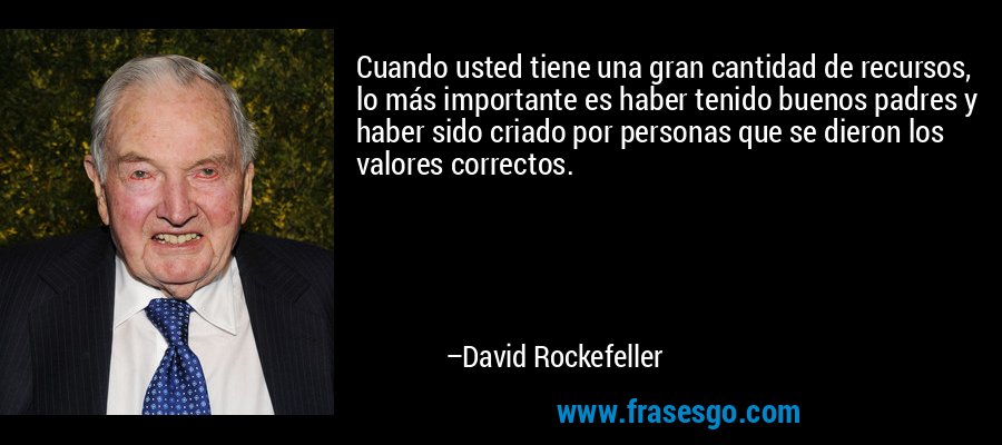 Cuando usted tiene una gran cantidad de recursos, lo más importante es haber tenido buenos padres y haber sido criado por personas que se dieron los valores correctos. – David Rockefeller