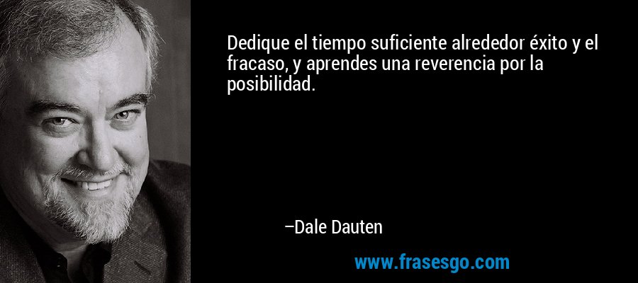 Dedique el tiempo suficiente alrededor éxito y el fracaso, y aprendes una reverencia por la posibilidad. – Dale Dauten