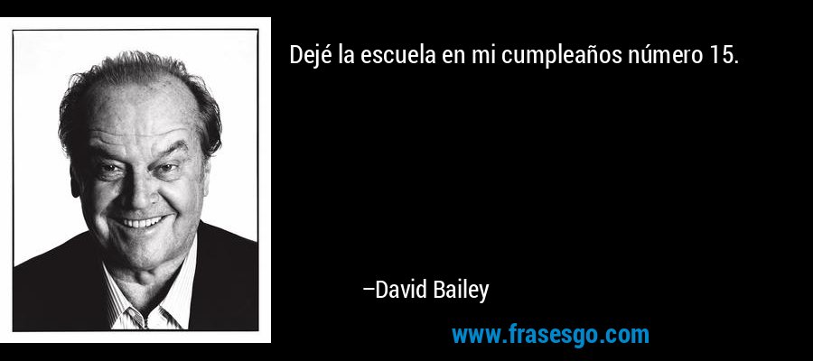 Dejé la escuela en mi cumpleaños número 15. – David Bailey