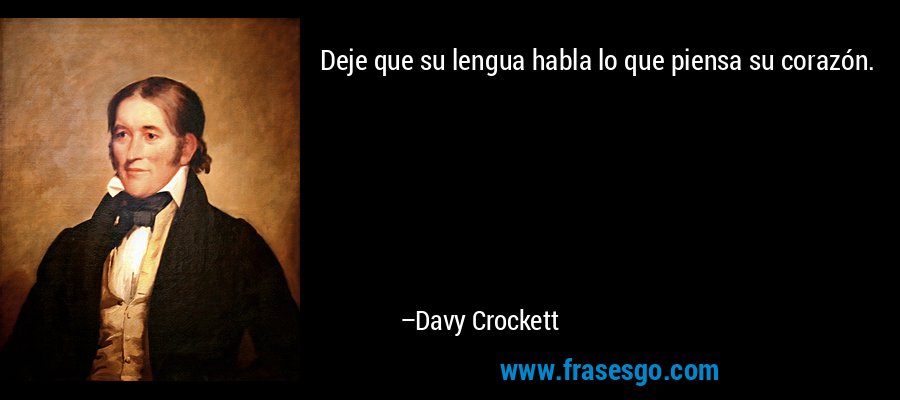 Deje que su lengua habla lo que piensa su corazón. – Davy Crockett