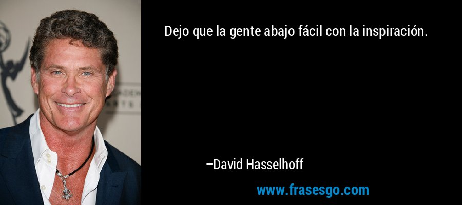 Dejo que la gente abajo fácil con la inspiración. – David Hasselhoff