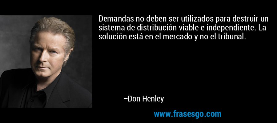 Demandas no deben ser utilizados para destruir un sistema de distribución viable e independiente. La solución está en el mercado y no el tribunal. – Don Henley
