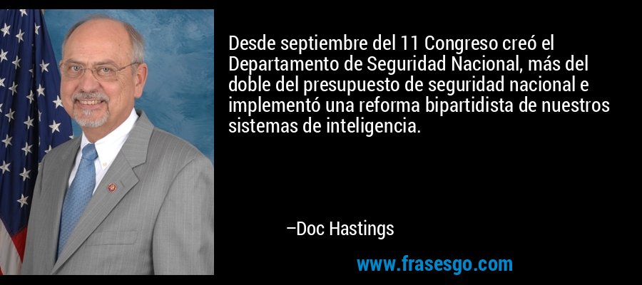 Desde septiembre del 11 Congreso creó el Departamento de Seguridad Nacional, más del doble del presupuesto de seguridad nacional e implementó una reforma bipartidista de nuestros sistemas de inteligencia. – Doc Hastings