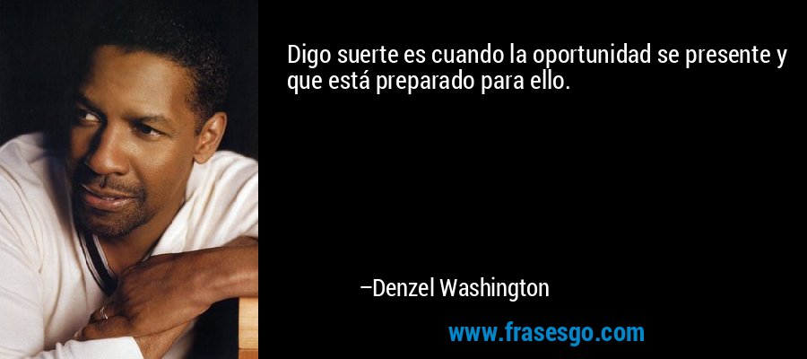 Digo suerte es cuando la oportunidad se presente y que está preparado para ello. – Denzel Washington
