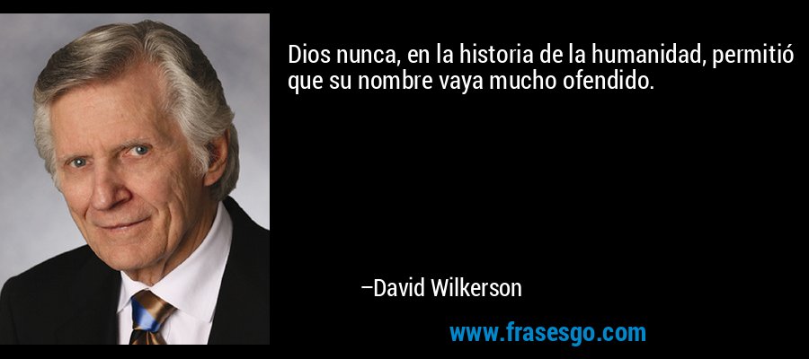 Dios nunca, en la historia de la humanidad, permitió que su nombre vaya mucho ofendido. – David Wilkerson
