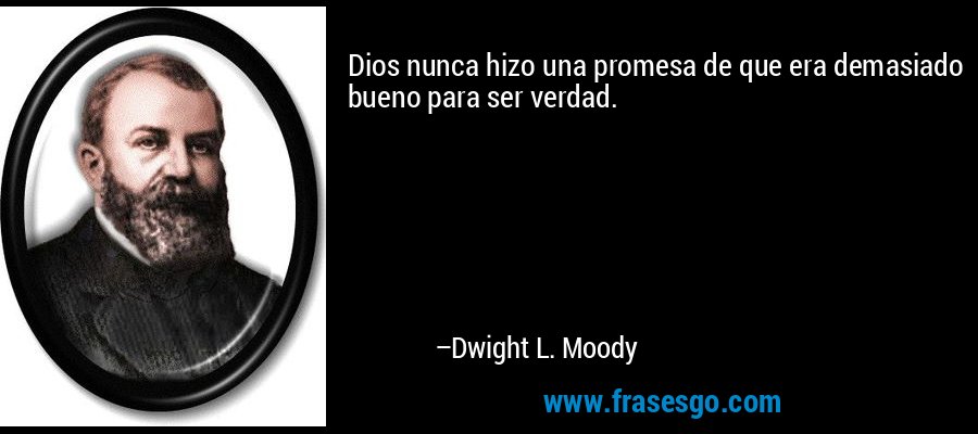 Dios nunca hizo una promesa de que era demasiado bueno para ser verdad. – Dwight L. Moody