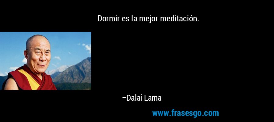 Dormir es la mejor meditación. – Dalai Lama
