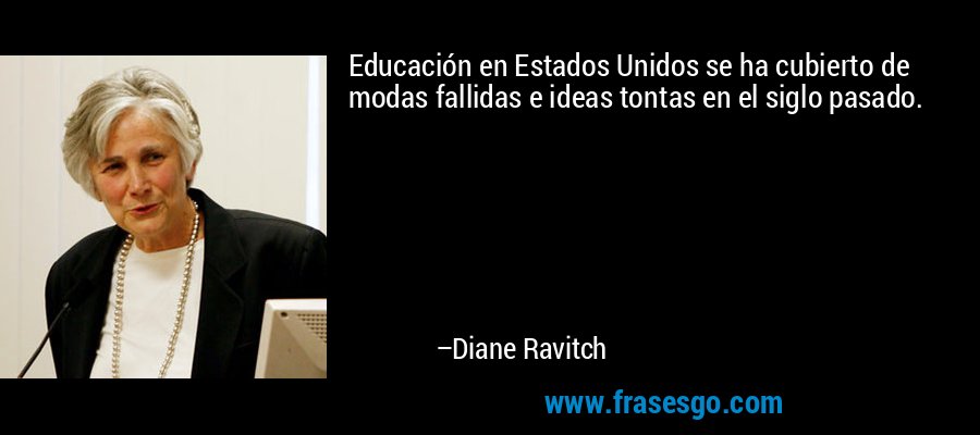 Educación en Estados Unidos se ha cubierto de modas fallidas e ideas tontas en el siglo pasado. – Diane Ravitch