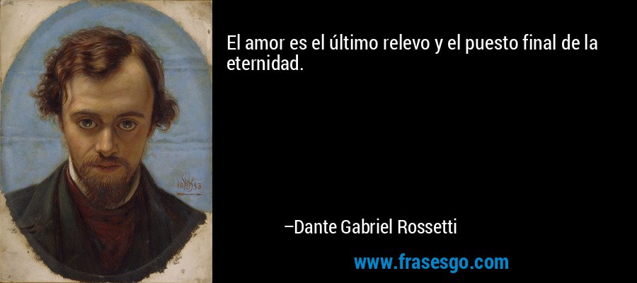 El amor es el último relevo y el puesto final de la eternidad. – Dante Gabriel Rossetti