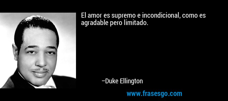 El amor es supremo e incondicional, como es agradable pero limitado. – Duke Ellington