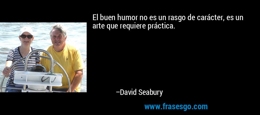 El buen humor no es un rasgo de carácter, es un arte que requiere práctica. – David Seabury