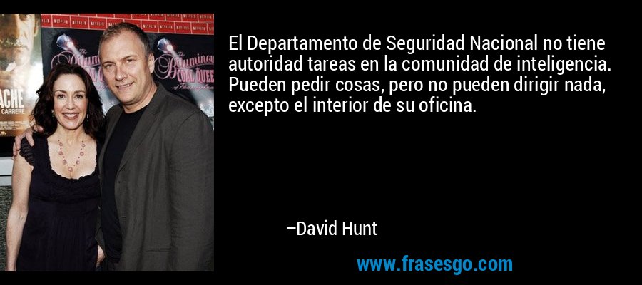 El Departamento de Seguridad Nacional no tiene autoridad tareas en la comunidad de inteligencia. Pueden pedir cosas, pero no pueden dirigir nada, excepto el interior de su oficina. – David Hunt