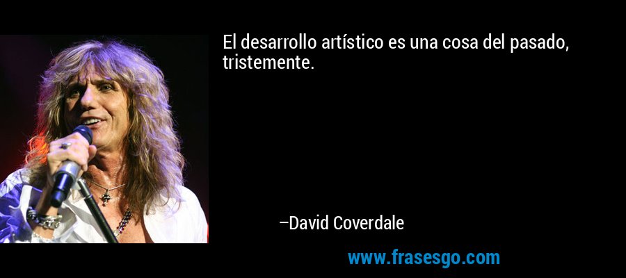 El desarrollo artístico es una cosa del pasado, tristemente. – David Coverdale