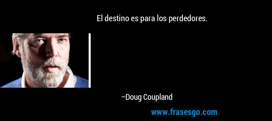 El destino es para los perdedores. – Doug Coupland