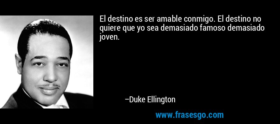 El destino es ser amable conmigo. El destino no quiere que yo sea demasiado famoso demasiado joven. – Duke Ellington