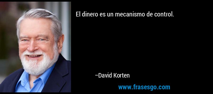 El dinero es un mecanismo de control. – David Korten