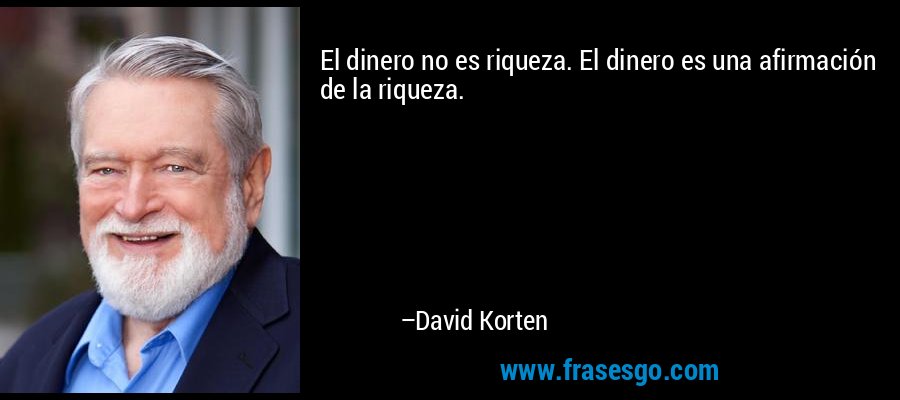 El dinero no es riqueza. El dinero es una afirmación de la riqueza. – David Korten