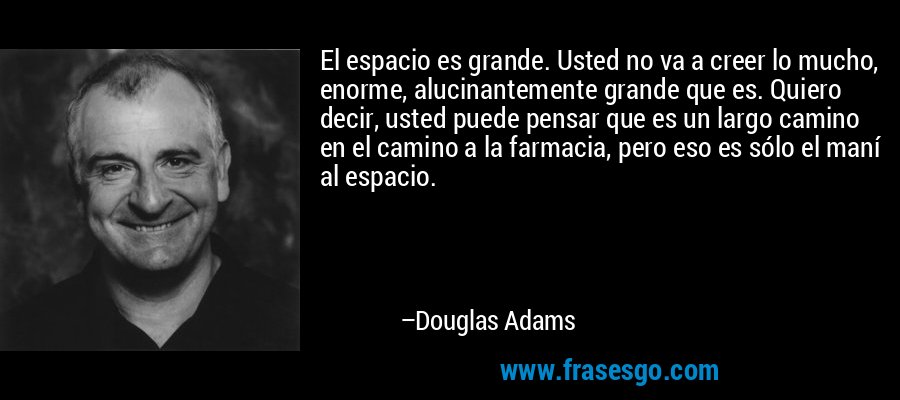 El espacio es grande. Usted no va a creer lo mucho, enorme, alucinantemente grande que es. Quiero decir, usted puede pensar que es un largo camino en el camino a la farmacia, pero eso es sólo el maní al espacio. – Douglas Adams