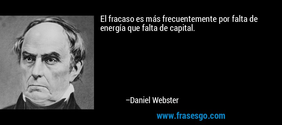 El fracaso es más frecuentemente por falta de energía que falta de capital. – Daniel Webster