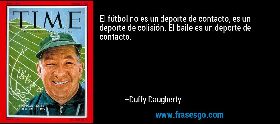El fútbol no es un deporte de contacto, es un deporte de colisión. El baile es un deporte de contacto. – Duffy Daugherty
