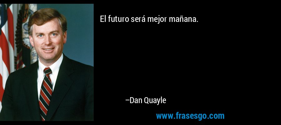 El futuro será mejor mañana. – Dan Quayle