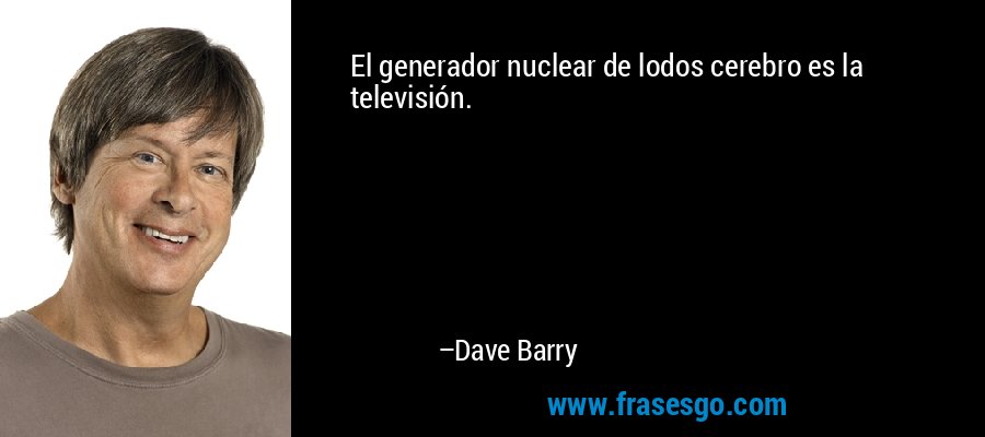El generador nuclear de lodos cerebro es la televisión. – Dave Barry