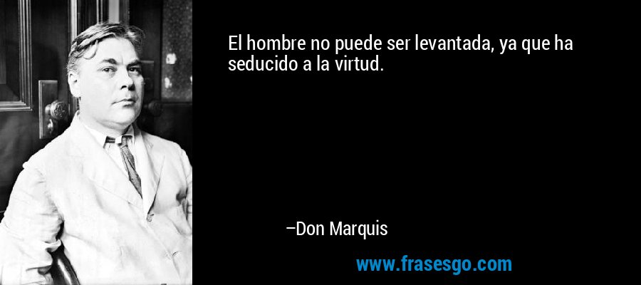 El hombre no puede ser levantada, ya que ha seducido a la virtud. – Don Marquis