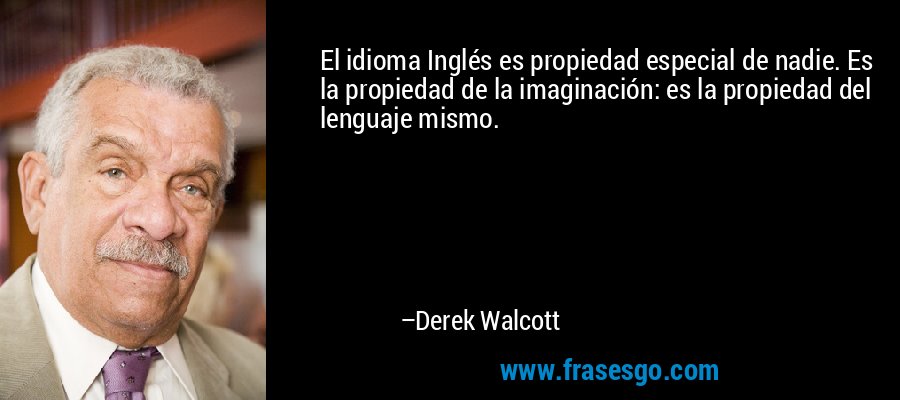 El idioma Inglés es propiedad especial de nadie. Es la propiedad de la imaginación: es la propiedad del lenguaje mismo. – Derek Walcott