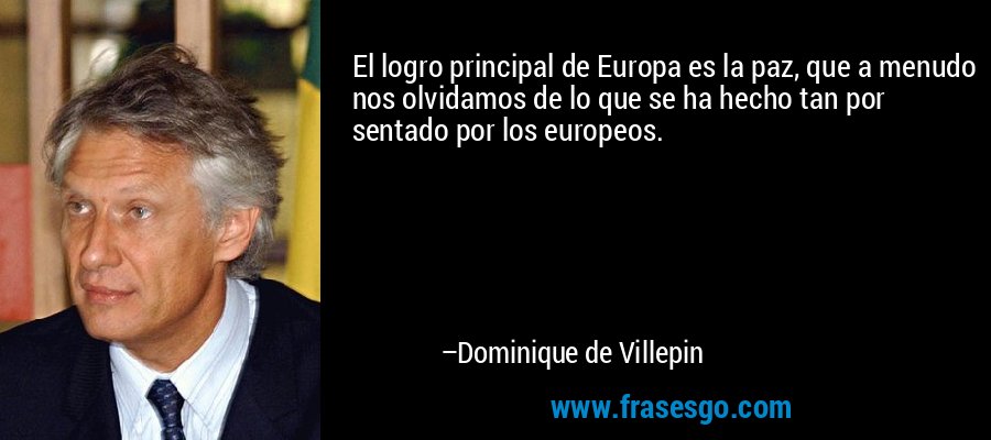 El logro principal de Europa es la paz, que a menudo nos olvidamos de lo que se ha hecho tan por sentado por los europeos. – Dominique de Villepin