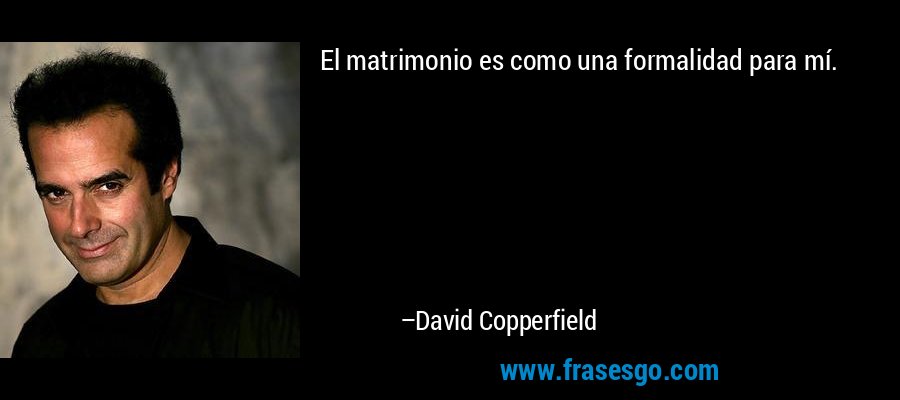 El matrimonio es como una formalidad para mí. – David Copperfield