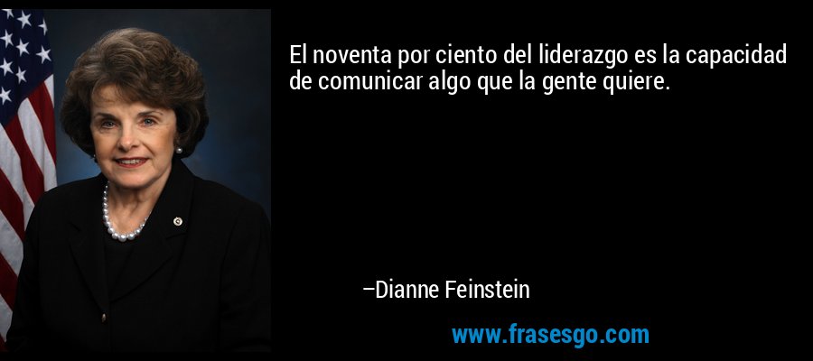 El noventa por ciento del liderazgo es la capacidad de comunicar algo que la gente quiere. – Dianne Feinstein